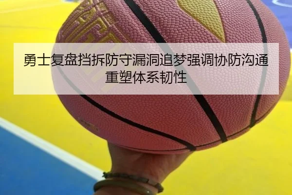 勇士复盘挡拆防守漏洞追梦强调协防沟通重塑体系韧性