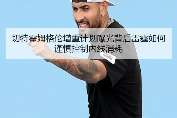 切特霍姆格伦增重计划曝光背后雷霆如何谨慎控制内线消耗